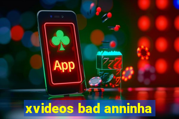 xvideos bad anninha